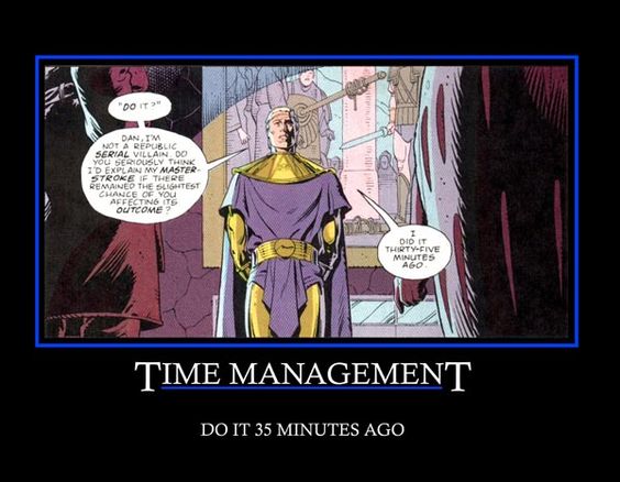 Motivational Meme format:

Ozymandias stands before two figures. "'Do it?' Dan, I'm not a republic serial villain. Do you seriously think I'd explain my master stroke if there remained the slightest chance of you affecting its outcome? I did it thirty-five minutes ago."

Subtitle: Time Management - Do it 35 minutes ago.